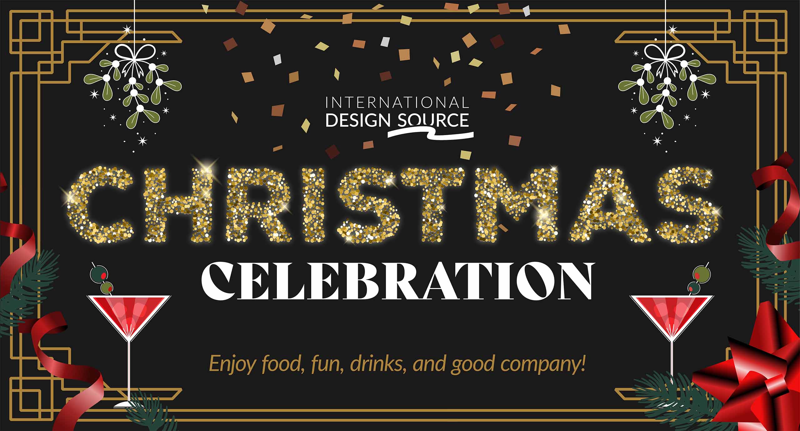 International Design Source Christmas Celebration banner with gold glitter lettering on black inside an Art Deco gold frame, with mistletoe, red cocktails, ribbons and a bow. Tagline reads “Enjoy food, fun, drinks, and good company!”